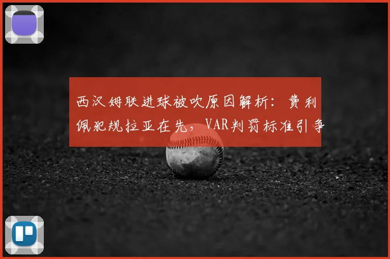 西汉姆联进球被吹原因解析：费利佩犯规拉亚在先，VAR判罚标准引争议