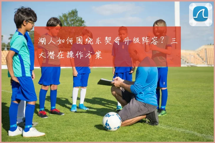 湖人如何围绕东契奇升级阵容？三大潜在操作方案