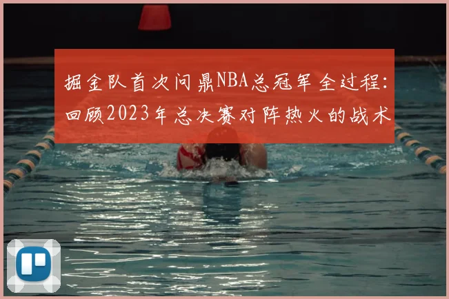 掘金队首次问鼎NBA总冠军全过程:回顾2023年总决赛对阵热火的战术与关键球员