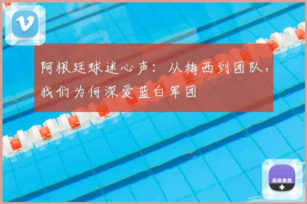 阿根廷球迷心声：从梅西到团队，我们为何深爱蓝白军团