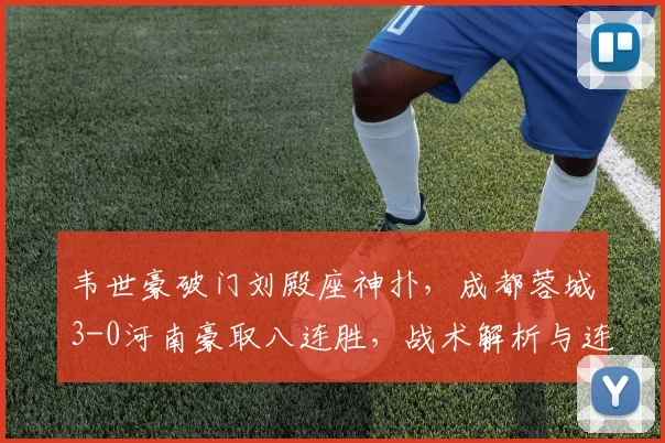 韦世豪破门刘殿座神扑，成都蓉城3-0河南豪取八连胜，战术解析与连胜秘诀