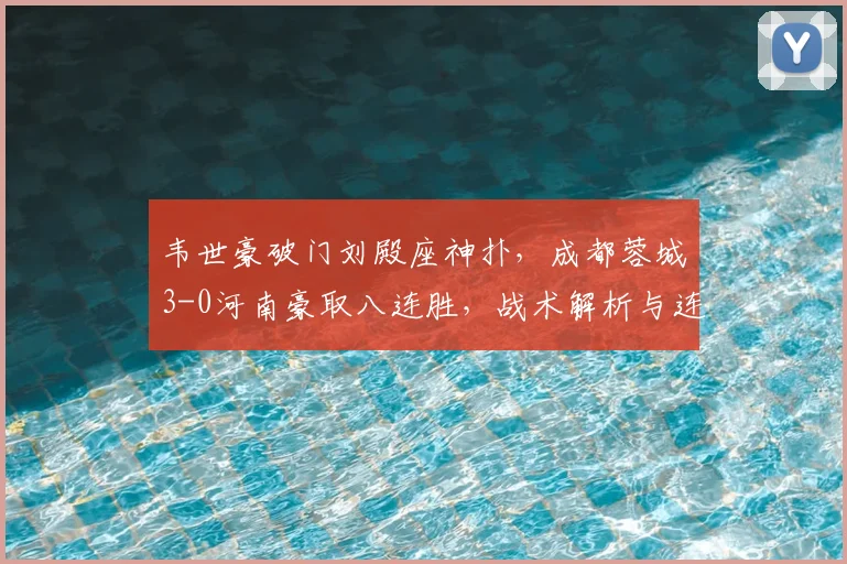 韦世豪破门刘殿座神扑，成都蓉城3-0河南豪取八连胜，战术解析与连胜秘诀